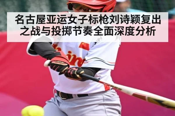 名古屋亚运女子标枪刘诗颖复出之战与投掷节奏全面深度分析