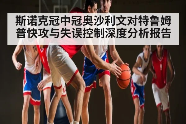 斯诺克冠中冠奥沙利文对特鲁姆普快攻与失误控制深度分析报告