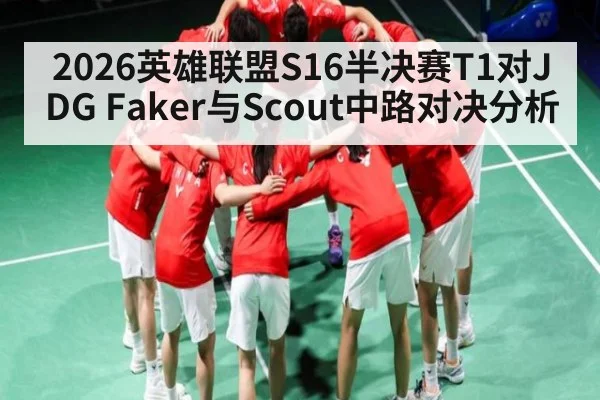 2026英雄联盟S16半决赛T1对JDG Faker与Scout中路对决分析