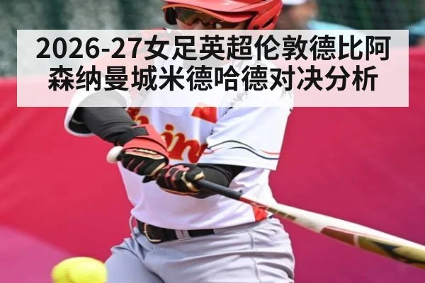 2026-27女足英超伦敦德比阿森纳曼城米德哈德对决分析